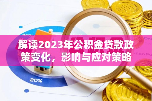 弓长岭解读2023年公积金贷款政策变化，影响与应对策略