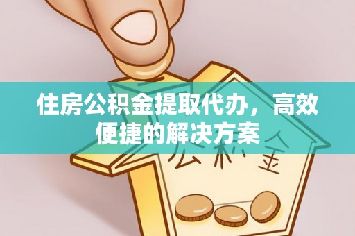 弓长岭住房公积金提取代办，高效便捷的解决方案