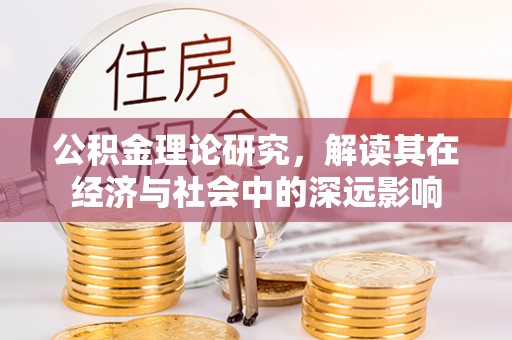 弓长岭公积金理论研究，解读其在经济与社会中的深远影响