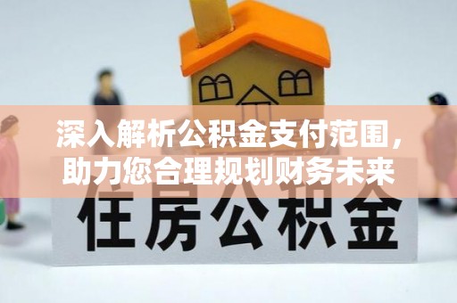 弓长岭深入解析公积金支付范围，助力您合理规划财务未来