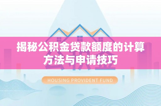 弓长岭揭秘公积金贷款额度的计算方法与申请技巧