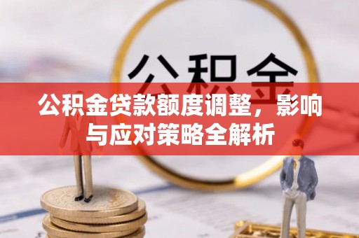 弓长岭公积金贷款额度调整，影响与应对策略全解析
