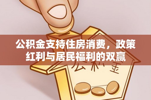 弓长岭公积金支持住房消费，政策红利与居民福利的双赢