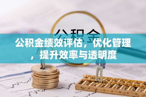 弓长岭公积金绩效评估，优化管理，提升效率与透明度