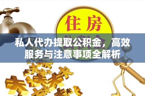 弓长岭私人代办提取公积金，高效服务与注意事项全解析