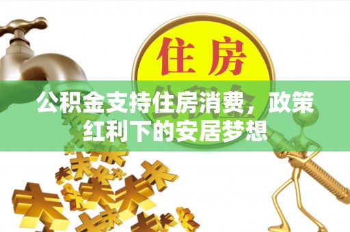 弓长岭公积金支持住房消费，政策红利下的安居梦想