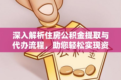 弓长岭深入解析住房公积金提取与代办流程，助您轻松实现资金利用最大化