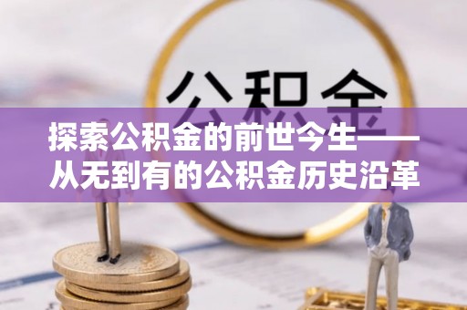 弓长岭探索公积金的前世今生——从无到有的公积金历史沿革