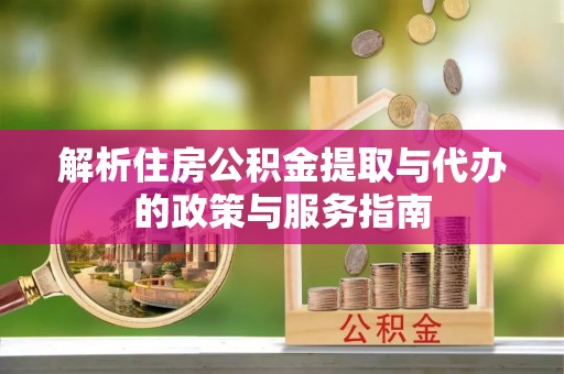 弓长岭解析住房公积金提取与代办的政策与服务指南