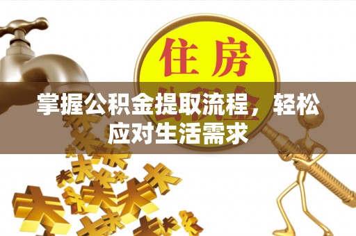 弓长岭掌握公积金提取流程，轻松应对生活需求