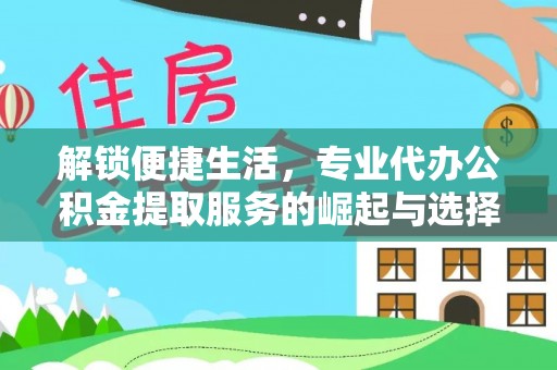 弓长岭解锁便捷生活，专业代办公积金提取服务的崛起与选择