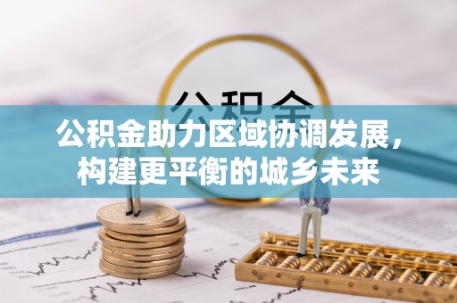 弓长岭公积金助力区域协调发展，构建更平衡的城乡未来