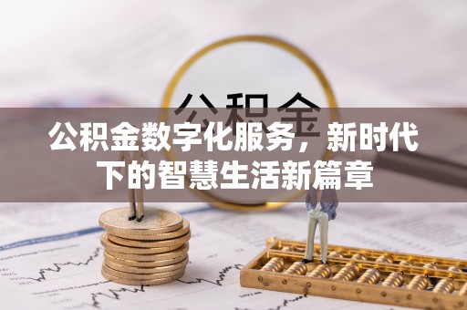 弓长岭公积金数字化服务，新时代下的智慧生活新篇章