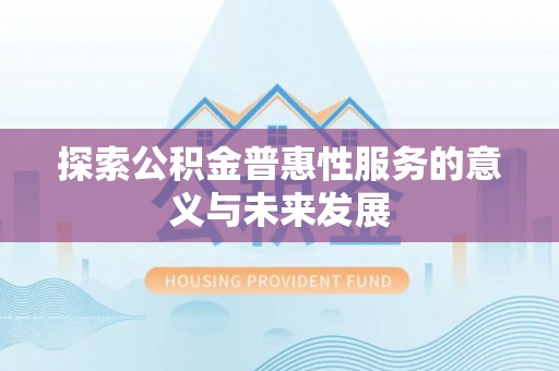 弓长岭探索公积金普惠性服务的意义与未来发展