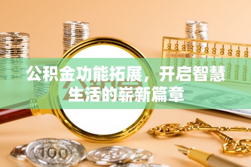 弓长岭公积金功能拓展，开启智慧生活的崭新篇章