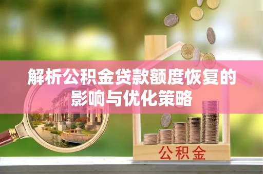 弓长岭解析公积金贷款额度恢复的影响与优化策略