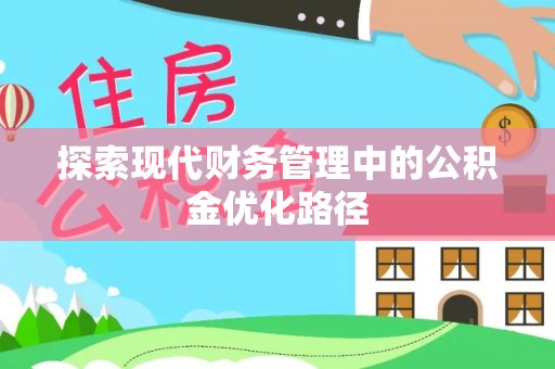 弓长岭探索现代财务管理中的公积金优化路径
