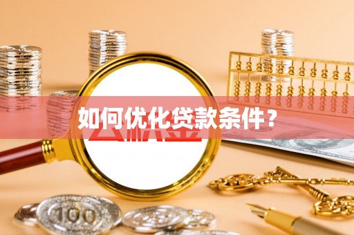 弓长岭如何优化贷款条件？
