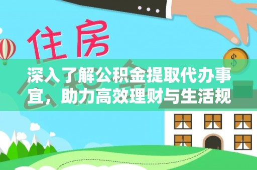 弓长岭深入了解公积金提取代办事宜，助力高效理财与生活规划