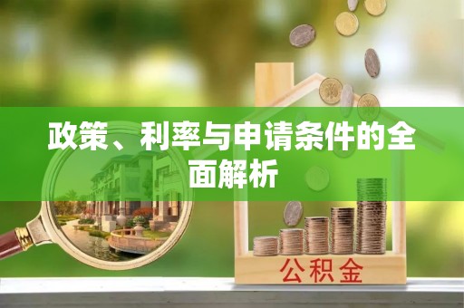 弓长岭政策、利率与申请条件的全面解析