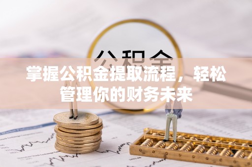 弓长岭掌握公积金提取流程，轻松管理你的财务未来