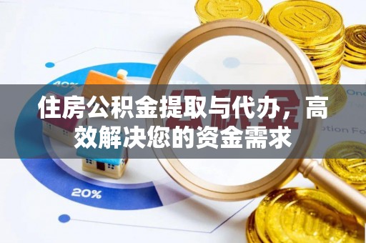 弓长岭住房公积金提取与代办，高效解决您的资金需求