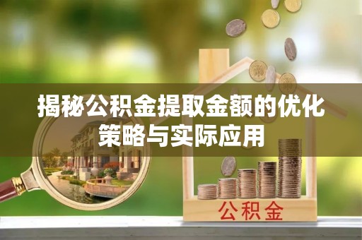 弓长岭揭秘公积金提取金额的优化策略与实际应用