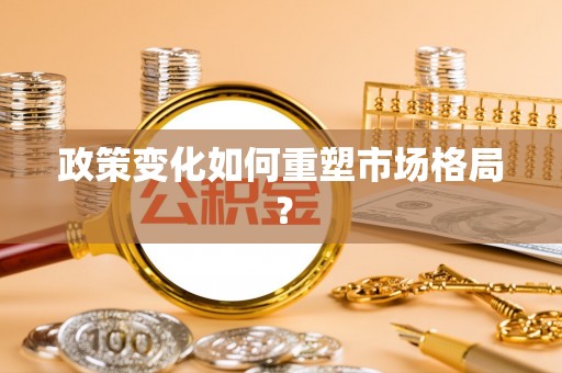 弓长岭政策变化如何重塑市场格局？