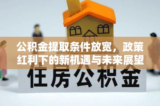 弓长岭公积金提取条件放宽，政策红利下的新机遇与未来展望