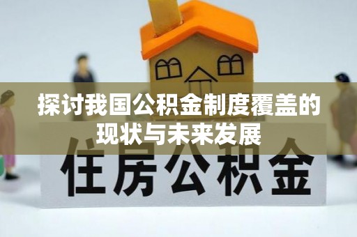 弓长岭探讨我国公积金制度覆盖的现状与未来发展