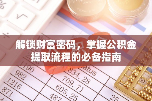 弓长岭解锁财富密码，掌握公积金提取流程的必备指南