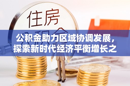 弓长岭公积金助力区域协调发展，探索新时代经济平衡增长之道