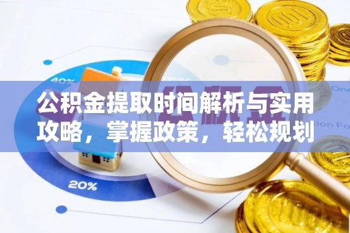 弓长岭公积金提取时间解析与实用攻略，掌握政策，轻松规划未来