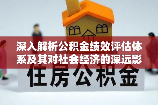 弓长岭深入解析公积金绩效评估体系及其对社会经济的深远影响