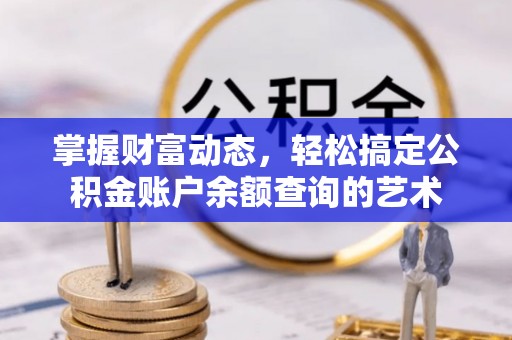 弓长岭掌握财富动态，轻松搞定公积金账户余额查询的艺术