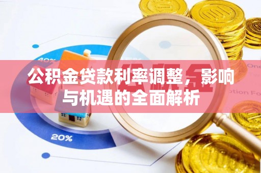 弓长岭公积金贷款利率调整，影响与机遇的全面解析
