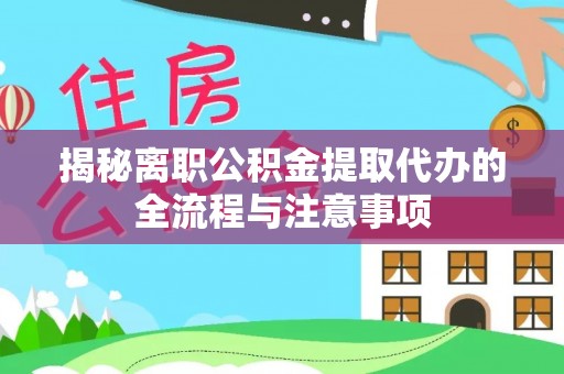 弓长岭揭秘离职公积金提取代办的全流程与注意事项