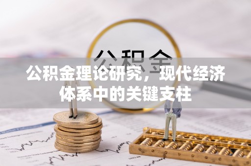 弓长岭公积金理论研究，现代经济体系中的关键支柱