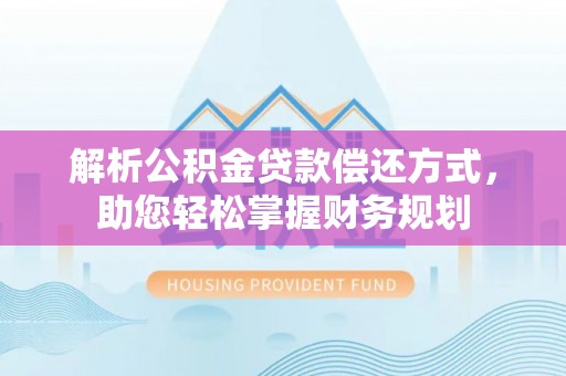 弓长岭解析公积金贷款偿还方式，助您轻松掌握财务规划