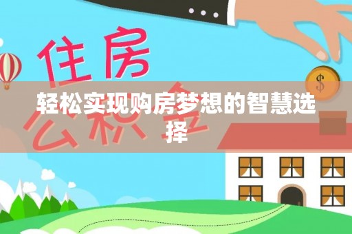 弓长岭轻松实现购房梦想的智慧选择