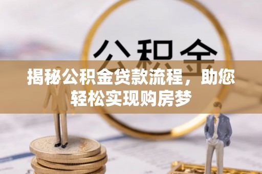弓长岭揭秘公积金贷款流程，助您轻松实现购房梦