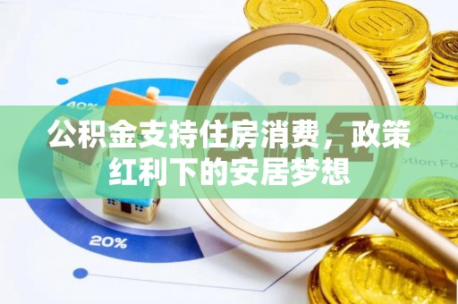 弓长岭公积金支持住房消费，政策红利下的安居梦想