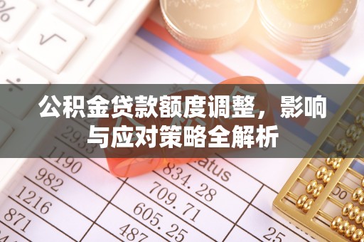 弓长岭公积金贷款额度调整，影响与应对策略全解析