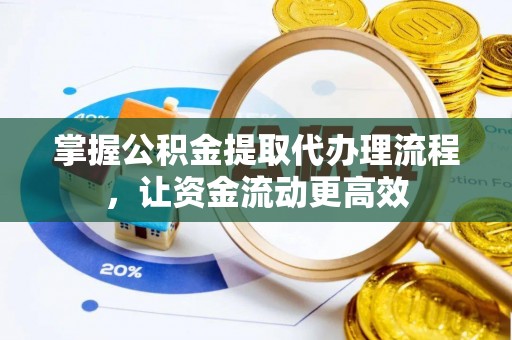 弓长岭掌握公积金提取代办理流程，让资金流动更高效