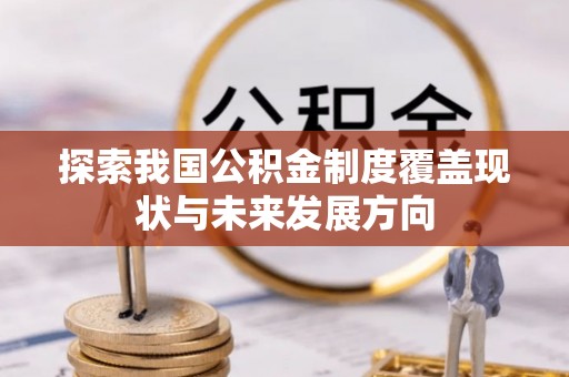 弓长岭探索我国公积金制度覆盖现状与未来发展方向