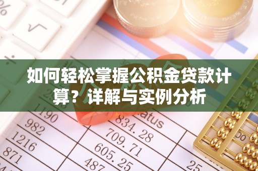 弓长岭如何轻松掌握公积金贷款计算？详解与实例分析