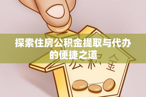 弓长岭探索住房公积金提取与代办的便捷之道