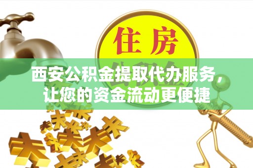 弓长岭西安公积金提取代办服务，让您的资金流动更便捷