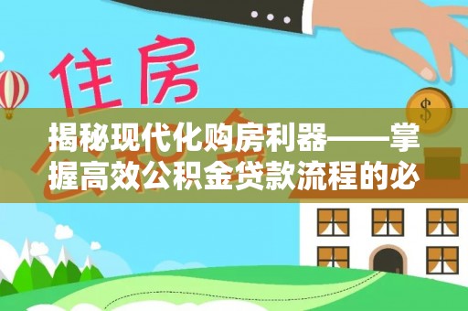 弓长岭揭秘现代化购房利器——掌握高效公积金贷款流程的必备指南