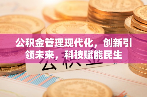 弓长岭公积金管理现代化，创新引领未来，科技赋能民生